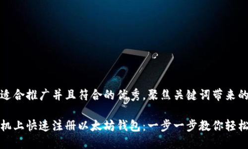 思考一个适合推广并且符合的优秀,聚焦关键词带来的具体成果
如何在手机上快速注册以太坊钱包:一步一步教你轻松搞定