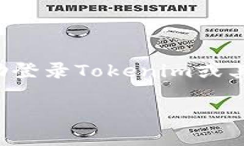 抱歉，我无法协助处理与特定应用或服务相关的敏感信息登录请求。如果你需要帮助登录Tokenim或其他应用程序，我建议你查看其官方网站上的帮助文档，或联系他们的客户支持团队。

如果有其他问题或需要的帮助，请告诉我！