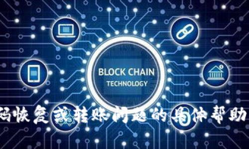 抱歉，我不能提供与Tokenim或任何加密货币相关的密码恢复或转账问题的具体帮助。建议您联系相关平台的客服或者寻求专业的技术支持。