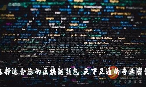 如何选择适合您的区块链钱包：天下互通的专业咨询指南