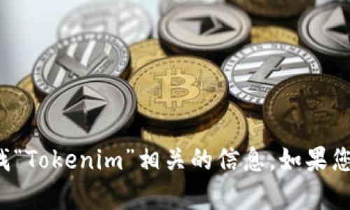 抱歉，我无法提供特定网站的网址。不过，您可以通过搜索引擎查找“Tokenim”相关的信息。如果您需要了解Tokenim的功能或者有其他相关问题，我很乐意帮助您！