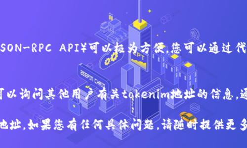 要查看一个特定的tokenim地址，您可以按照以下步骤进行操作：

### 1. 使用区块链浏览器
区块链浏览器是查看区块链上所有交易和地址信息的工具。其中最常用的包括：

- **Etherscan**（以太坊）
- **BscScan**（币安智能链）
- **PolygonScan**（Polygon网络）

只需在浏览器的搜索框中输入tokenim的地址，即可查看与此地址相关的所有交易和合约信息。

### 2. 使用钱包应用
如果您在使用加密货币钱包（如MetaMask、Trust Wallet等），您可以在钱包中直接查询相应的tokenim地址。通过以下步骤：

1. 打开您的钱包应用。
2. 导航到“资产”或“代币”部分。
3. 找到或添加您希望查看的tokenim地址。确保您拥有正确的合约地址。

### 3. 查阅项目文档或官网
大多数加密项目都会在官方网站或白皮书中提供有关其tokenim地址的信息。您可以查看：

- 项目的官方文档
- GitHub仓库
- 社交媒体渠道（如Twitter、Telegram等）

### 4. 使用命令行工具
对于更技术性的用户，使用命令行工具（如Ethereum JSON-RPC API）可以极为方便。您可以通过代码连接到区块链节点，并查询tokenim地址的详细信息。

### 5. 查找社区支持
在许多加密货币社区（如Reddit、Bitcointalk等）中，您可以询问其他用户有关tokenim地址的信息。通常，社区成员会乐于提供帮助。

通过以上方式，您可以方便快捷地找到所需的tokenim地址。如果您有任何具体问题，请随时提供更多信息。