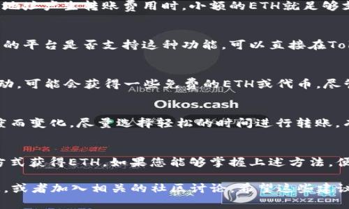 在Tokenim平台上，如果您的账户中没有以太坊（ETH），您可能会遇到无法进行转账的情况。因为Ethereum（ETH）通常被用作支付交易费的“燃料”。以下是一些可能的解决方案和步骤，帮助您在没有ETH的情况下进行转账。

### 1. 理解ETH在转账中的作用
在以太坊网络中，每次交易都需要付出一定的Gas费用，而这种费用通常是以ETH来支付的。没有ETH，就无法完成交易。这就像是你在加油站想加油，但车里却没有钱的情况。

### 2. 购买ETH
最直接的解决方案就是购买ETH。你可以通过以下几种方式获取ETH：
ul
    li在各大加密货币交易所购买：如币安、Coinbase等，选择法币充值，购买ETH。/li
    li通过P2P交易平台：与其他用户直接交易，购买他们手中的ETH。/li
/ul

### 3. 转移小额ETH
如果你有朋友或其他用户拥有ETH，可以请求他们转移少量ETH到你的钱包。在任何以太坊地址产生转账费用时，小额的ETH就足够支付这笔费用。

### 4. 使用其他代币或方法
一些平台或服务可能允许用其他代币作为交易费用，这虽然不常见，但确实存在。要验证您的平台是否支持这种功能，可以直接在Tokenim的帮助中心找到相关信息。

### 5. 参与挖矿或获取空投
如果您有技术能力，参与以太坊的挖矿也可以获得ETH。此外，保持关注加密货币的空投活动，可能会获得一些免费的ETH或代币，尽管这通常数量有限。

### 6. 了解转账手续费的计算方式
在你能够转账前，了解转账手续费的计算方式是很重要的。Gas费用会根据网络的拥堵程度而变化。尽量选择轻松的时间进行转账，有时可以节省不少手续费。

### 总结
在没有ETH的情况下进行转账是不可行的。您可以通过购买、请求转账或利用其他代币等方式获得ETH。如果您能够掌握上述方法，便能顺利进行转账，让您的加密货币交易更加便捷。

如果你对Tokenim或以太坊有更多的疑问，可以随时在平台的官方网站上查找更多的信息，或者加入相关的社区讨论。希望这些建议能够帮助你顺利完成转账！