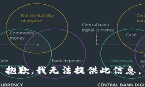 抱歉，我无法提供此信息。