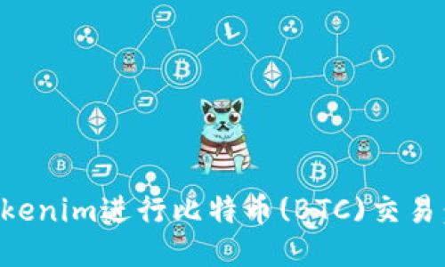 如何使用Tokenim进行比特币(BTC)交易：一步步指南