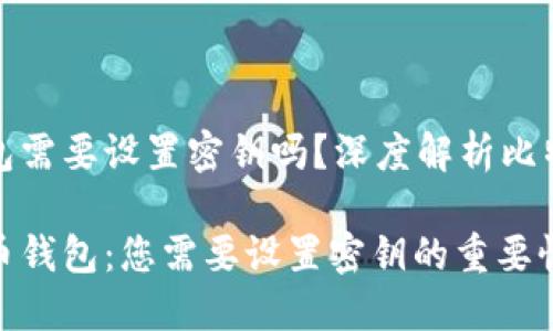 比特币钱包需要设置密钥吗？深度解析比特币安全性

解密比特币钱包：您需要设置密钥的重要性