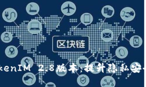 意外最新发布的TokenIM 2.8版本：提升隐私安全，用户体验再升级!