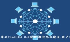 意外最新发布的TokenIM 2.8版本：提升隐私安全，用