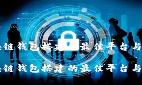 区块链钱包搭建的最佳平台与指南

区块链钱包搭建的最佳平台与指南