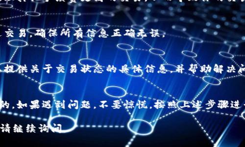 如果在进行Token交易或转账后没有到账，可能是由于以下几种原因导致的。下面是一些可能的解决方案和建议：

1. 检查区块链状态
首先，确认交易是否已在区块链上确认。你可以通过区块链浏览器（如Etherscan、BscScan等）查找你的交易记录。输入你的钱包地址或交易哈希，查看交易状态，确保交易已经完成并被确认。

2. 确认转账地址
再次确认你输入的接收地址是否正确。区块链上的交易是不可逆的，发送到错误地址的资金无法找回。

3. 等待处理时间
某些网络在高峰期可能会出现延迟，导致交易处理时间变长。通常情况下，交易会在几分钟到几个小时内确认。如果在较长时间内仍未到账，可以考虑再次查询。

4. 交易费用
检查你设置的交易手续费是否过低。如果手续费不足，矿工可能会优先处理其他手续费更高的交易，从而导致你的交易被延迟或未被处理。

5. 再次发送交易
如果确认了交易未被处理，并且你检查了所有信息，也可以尝试重新发送交易，确保所有信息正确无误。

6. 联系客服
如果以上步骤都未能解决问题，建议联系相关平台的客服支持。他们可以提供关于交易状态的具体信息，并帮助解决问题。

总结
在数字货币交易中，确保输入信息的准确性和了解交易状态是非常重要的。如果遇到问题，不要惊慌，按照上述步骤进行检查和解决。

希望这些信息能够帮助你解决Token未到账的问题！如果还有其他疑问，请继续询问。