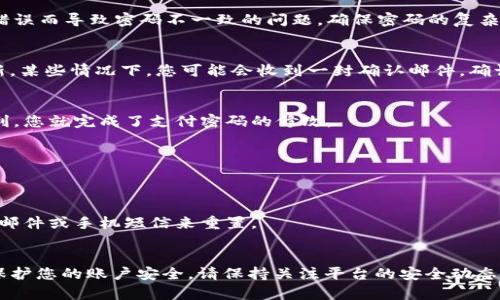 在 Tokenim 平台上修改支付密码的步骤相对简单。下面是详细的步骤介绍，帮助您顺利完成密码更改。

步骤一：登录 Tokenim 账户
首步，您需要访问 Tokenim 的官方网站或打开其移动应用程序。使用您的注册邮箱和密码进行登录。这是确保您有权访问个人账户的前提。

步骤二：进入账户设置
登录后，在页面的右上角，您通常会找到您的账户头像或用户名。点击该区域，会弹出一个下拉菜单。选择“账户设置”或“安全设置”，具体名称可能因版本而异。

步骤三：找到更改支付密码的选项
在账户设置页面中，寻找“修改支付密码”或“安全设置”选项。在这里，您可以看到与密码相关的各种设置。点击进入相关设置，系统可能会要求您进行身份验证。

步骤四：输入旧密码和新密码
系统会要求您输入当前的支付密码。这是为了验证您的身份。确认后，您需要输入新的支付密码。请务必选择一个强密码，包含大小写字母、数字和特殊字符，以增强安全性。

步骤五：确认新密码
输入新密码后，通常需要再次输入以确认无误。这一步骤可以防止因输入错误而导致密码不一致的问题。确保密码的复杂性和唯一性。

步骤六：保存更改
完成上述步骤后，点击“保存”或“确认”按钮。系统会提示您设置已成功更新。某些情况下，您可能会收到一封确认邮件，确认您的支付密码已更改。

步骤七：测试新密码
为确保新密码设置成功，可以尝试使用新密码进行交易或登录。若一切顺利，您就完成了支付密码的修改。

注意事项
1. 确保您的新密码与之前的密码不同，避免使用容易被猜到的密码。
2. 使用密码管理工具可帮助您安全存储和管理密码。
3. 定期更改密码以提高账户的安全性，建议每三到六个月更换一次。
4. 如果您忘记了旧密码，许多平台提供“找回密码”的功能，可以通过电子邮件或手机短信来重置。

总结
修改 Tokenim 支付密码的过程并不复杂。按照以上步骤操作，可以有效保护您的账户安全。请保持关注平台的安全动态，定期审查账户活动。如遇任何问题，请及时联系 Tokenim 客服寻求协助。