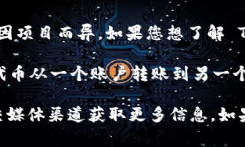 Tokenim 是一种区块链技术和加密货币的名称，但具体的功能和特性会因项目而异。如果您想了解 Tokenim 是否支持转账功能，通常需要查看该项目的官方文档或网站。

大部分区块链项目和加密货币都支持转账功能，也就是说用户可以将其代币从一个账户转账到另一个账户。具体的转账步骤和所需的费用（如矿工费）也会在官方文档中说明。

为了确保信息的准确性和最新性，请访问 Tokenim 的官方网站或其社交媒体渠道获取更多信息。如果您有其他特定的问题或者需要更详细的解释，请告诉我！