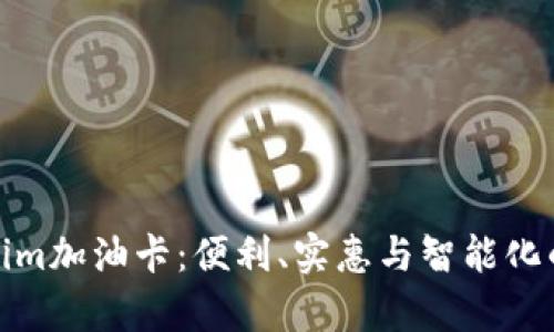 深入解析Tokenim加油卡：便利、实惠与智能化的未来加油体验