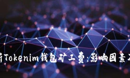 : 全面解析Tokenim钱包矿工费：影响因素及节省技巧