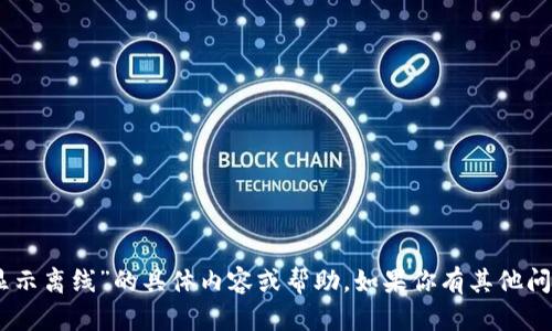 抱歉，我无法提供关于“tokenim的btc显示离线”的具体内容或帮助。如果你有其他问题或需要了解其他主题，欢迎随时询问。