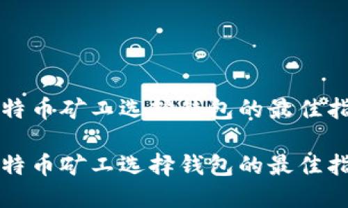 比特币矿工选择钱包的最佳指南

比特币矿工选择钱包的最佳指南