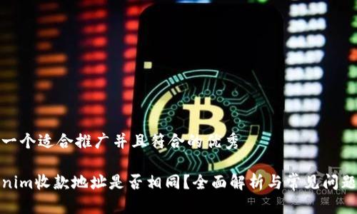 思考一个适合推广并且符合的优秀

Tokenim收款地址是否相同？全面解析与常见问题解答
