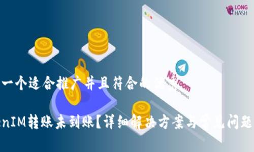 思考一个适合推广并且符合的优秀

TokenIM转账未到账？详细解决方案与常见问题答疑