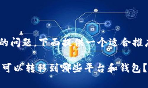 关于“tokenim可以转去哪里”的问题，下面提供一个适合推广并符合的优秀和相关关键词。

Tokenim的转账解析：Tokenim可以转移到哪些平台和钱包？