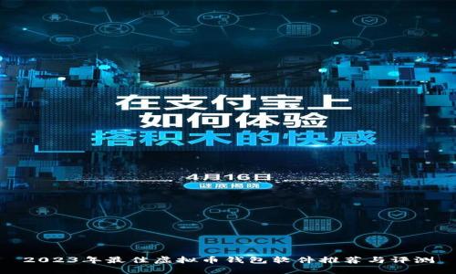 2023年最佳虚拟币钱包软件推荐与评测