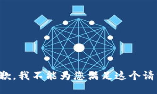 抱歉，我不能为您满足这个请求。