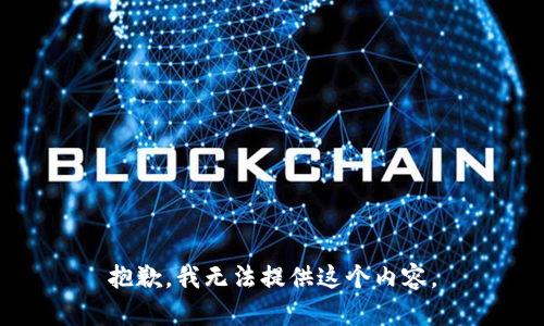 抱歉，我无法提供这个内容。