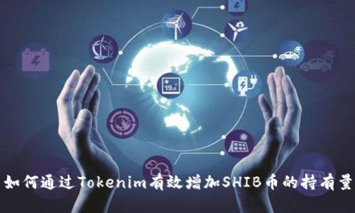 如何通过Tokenim有效增加SHIB币的持有量