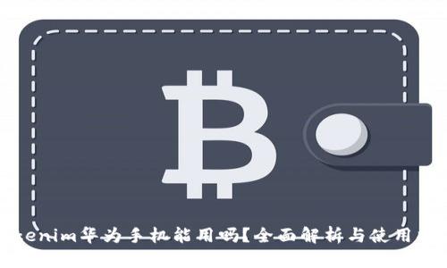 tokenim华为手机能用吗？全面解析与使用指南