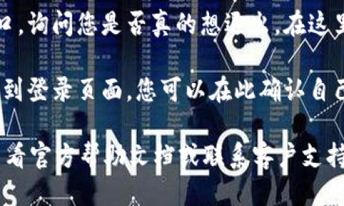 要退出Tokenim的登录，您可以按照以下步骤操作：

1. **访问Tokenim应用或网站**：首先，打开您用来登录Tokenim的应用或网站。

2. **找到个人资料或设置**：登录后，通常在页面的右上角会有一个个人资料图标或设置齿轮图标。点击这个图标。

3. **选择退出登录**：在下拉菜单或设置选项中，寻找“退出登录”或“登出”的选项。点击它，系统会请求确认您是否确定要退出。

4. **确认退出**：有些系统可能会弹出确认窗口，询问您是否真的想退出。在这里，您可以选择“确认”或“是”。

5. **检查状态**：在您退出后，您应该被重定向到登录页面，您可以在此确认自己已经成功退出。

如果您在使用Tokenim时遇到任何问题，可以查看官方帮助文档或联系客户支持获取更多帮助和支持。