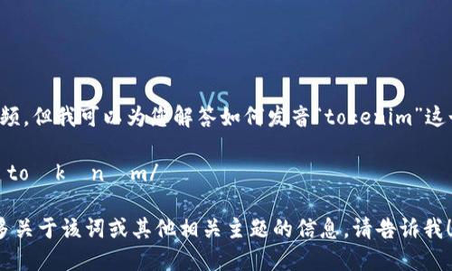 抱歉，我无法提供视频，但我可以为您解答如何发音“tokenim”这个词。它的发音如下：

- **tokenim**：/ˈtoʊkənɪm/ 

如果您希望了解更多关于该词或其他相关主题的信息，请告诉我！