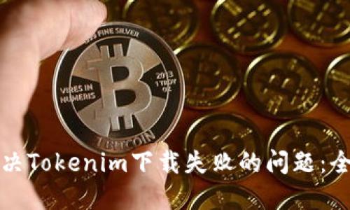 如何解决Tokenim下载失败的问题：全面指南