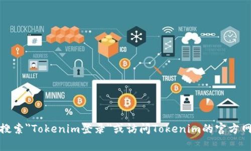 很抱歉，我无法提供具体的登录地点或链接。如果你需要登录Tokenim账户，可以尝试在你的浏览器中搜索