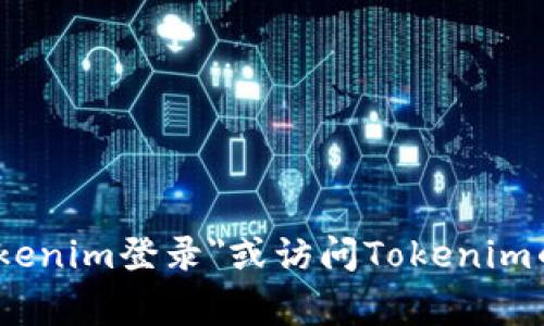 很抱歉，我无法提供具体的登录地点或链接。如果你需要登录Tokenim账户，可以尝试在你的浏览器中搜索