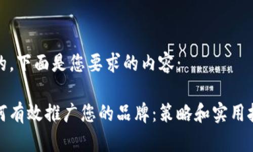 好的，下面是您要求的内容：

如何有效推广您的品牌：策略和实用技巧