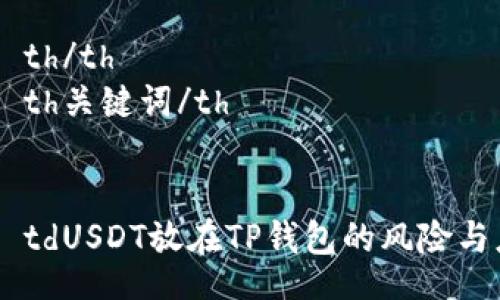 table
    tr
        th/th
        th关键词/th
    /tr
    tr
        tdUSDT放在TP钱包的风险与应对策略