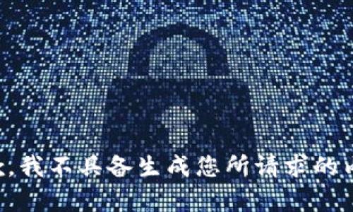 抱歉，我不具备生成您所请求的内容。