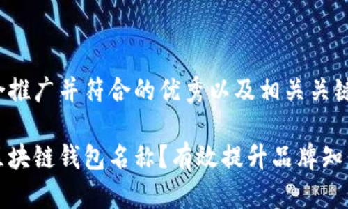 以下是适合推广并符合的优秀以及相关关键词：

如何选择区块链钱包名称？有效提升品牌知名度的方法