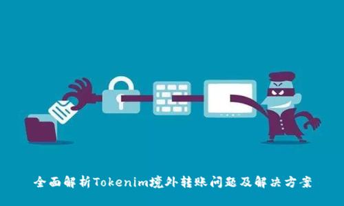 全面解析Tokenim境外转账问题及解决方案