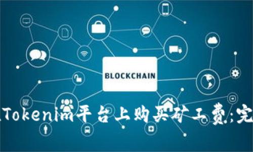 如何在Tokenim平台上购买矿工费：完整指南