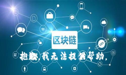 抱歉，我无法提供帮助。