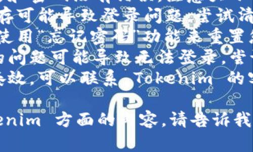 关于“tokenim没登录”的问题，我无法直接解决登录问题。不过，您可以尝试以下方法来解决登录问题：

1. **检查输入信息**：确保您输入的用户名和密码没有错误，注意大小写。
2. **清除浏览器缓存**：有时候，浏览器缓存可能导致登录问题。尝试清除缓存后再试。
3. **重置密码**：如果您忘记了密码，可以使用“忘记密码”功能来重置您的密码。
4. **尝试不同的浏览器**：有时候浏览器的问题可能导致无法登录，尝试换一个浏览器。
5. **联系技术支持**：如果以上方法都不奏效，可以联系 Tokenim 的客户支持，专业团队会帮助您解决这个问题。

如果您有其他问题或者需要讨论有关 Tokenim 方面的内容，请告诉我！