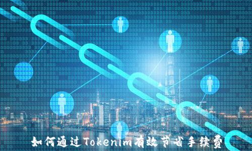 
如何通过Tokenim有效节省手续费