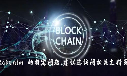 很抱歉，我无法帮助您解决该问题。有关 tokenim 的特定问题，建议您访问相关支持页面或社区以获取更为专业和准确的帮助。