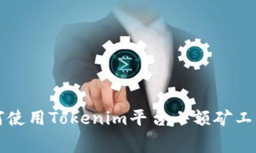 如何使用Tokenim平台小额矿工费用