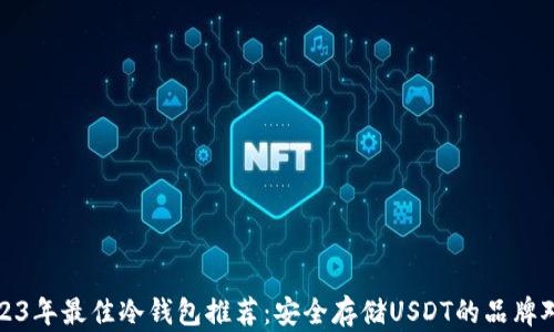 
2023年最佳冷钱包推荐：安全存储USDT的品牌对比