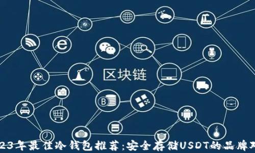 
2023年最佳冷钱包推荐：安全存储USDT的品牌对比