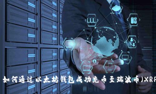 : 如何通过以太坊钱包成功充币至瑞波币（XRP）