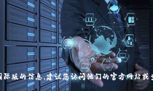 抱歉，我无法提供具体的网页地址或链接。如果您需要了解关于Tokenim及其国际版的信息，建议您访问他们的官方网站或查询相关的社交媒体平台。您还可以通过搜索引擎找到最新的和最可靠的信息。