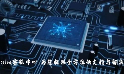 Tokenim客服中心：为您提供全方位的支持与解决方案