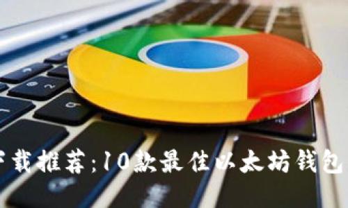 以太坊钱包下载推荐：10款最佳以太坊钱包软件及其特点